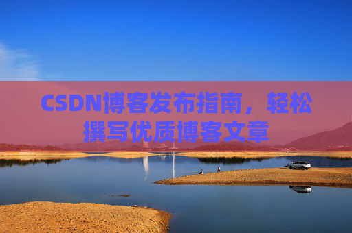 CSDN博客发布指南，轻松撰写优质博客文章