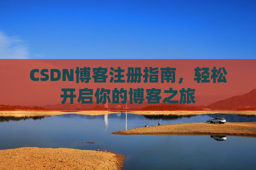CSDN博客注册指南，轻松开启你的博客之旅